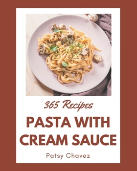 Paperback 365 Pasta with Cream Sauce Recipes: Unlocking Appetizing Recipes in The Best Pasta with Cream Sauce Cookbook! Book