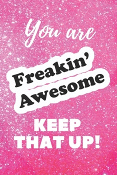 You are Freakin' Awesome Keep that Up!: Journal - Pink Glitter Print Cover