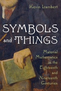 Hardcover Symbols and Things: Material Mathematics in the Eighteenth and Nineteenth Centuries Book