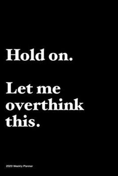 Paperback Hold on, let me overthink this.: Jan 1, 2020 to Dec 31, 2020: Daily, Weekly & Monthly View Planner, Funny Notebook Sarcastic Humour Journal, perfect g Book