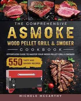 Paperback The Comprehensive ASMOKE Wood Pellet Grill & Smoker Cookbook: Effortless Guide To Master Your Wood Pellet Grill & Smoker With 550 Tasty And Savory Rec Book