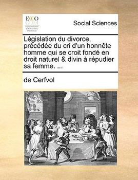 Paperback Lgislation Du Divorce, Prcde Du Cri D'Un Honnte Homme Qui Se Croit Fond En Droit Naturel & Divin Rpudier Sa Femme. ... [French] Book