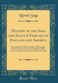 History of the Sage and Slocum Families of England and America: Including the Allied Families of Montague, Wanton, Brown, Josselyn, Standish, Doty, Carver, Jermain or Germain, Pierson, Howell (Classic