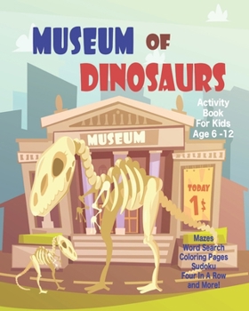 Museum Of Dinosaurs Activity Book For Kids Age 6 -12: Unleash Your Child's Creativity With These Fun Games, Mazes And Puzzles, Dinosaur Activity Book For Children Age 6-12 | 64 Pages | 8 x 10 Inch