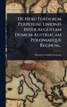 De Nexu Foederum Perpetuae Unionis Inter Augustam Domum Austriacam Poloniaeque Regnum... (Latin Edition)