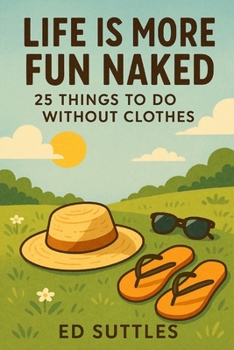 Life Is More Fun Naked:: 25 Things to Do Without Clothes