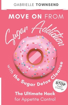 Paperback Move on From Sugar Addiction With the Sugar Detox Cleanse: Stop Sugar Cravings: The Ultimate Hack for Appetite Control Book