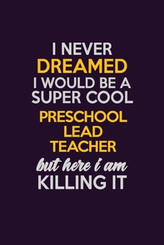 I Never Dreamed I Would Be A Super cool Preschool Lead Teacher But Here I Am Killing It: Career journal, notebook and writing journal for encouraging ... kids. A framework for building your career.