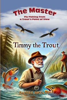 The Master and Timmy the Trout: Fly Fishing from a Trout's Point of View