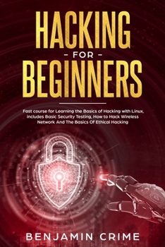Hacking for Beginners: Fast Course for Learning the Basics of Hacking with Linux. Includes Basic Security Testing, How to Hack Wireless Network and the Basics of Ethical Hacking