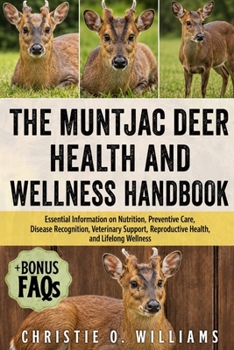 The Muntjac Deer Health and Wellness Handbook: Essential Information on Nutrition, Preventive Care, Disease Recognition, Veterinary Support, Reproduct