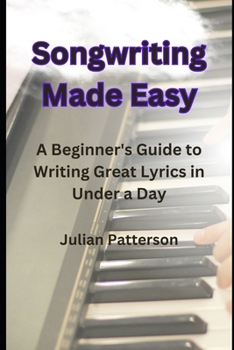 Paperback Songwriting Made Easy: A Beginner's Guide to Writing Great Lyrics in Under a Day Book