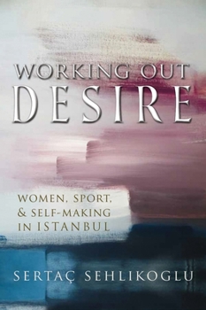 Hardcover Working Out Desire: Women, Sport, and Self-Making in Istanbul Book
