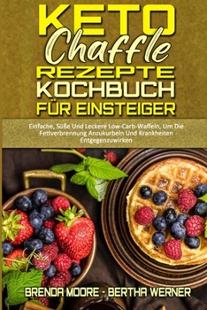 Paperback Keto Chaffle Rezepte Kochbuch F?r Einsteiger: Einfache, S??e Und Leckere Low-Carb-Waffeln, Um Die Fettverbrennung Anzukurbeln Und Krankheiten Entgegen [German] Book