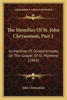 The Homilies Of St. John Chrysostom, Part 1: Archbishop Of Constantinople, On The Gospel Of St. Matthew