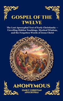 Gospel of the Twelve: The Lost Apocryphal Text of Early Christianity - Unveiling Hidden Teachings, Mystical Wisdom, and the Forgotten Words of Jesus ... Reading) (Library of Alexandria - Esoteric)