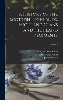 Hardcover A History of the Scottish Highlands, Highland Clans and Highland Regiments; Volume 7 Book