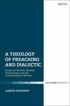 Hardcover A Theology of Preaching and Dialectic: Scriptural Tension, Heraldic Proclamation and the Pneumatological Moment Book