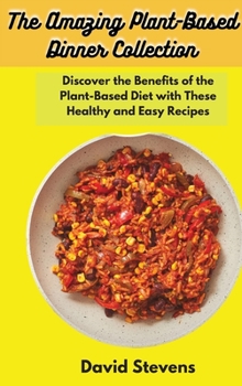 The Amazing Plant-Based Dinner Collection: Discover the Benefits of the Plant-Based Diet with These Healthy and Easy Recipes