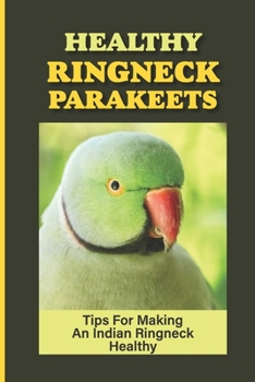 Paperback Healthy Ringneck Parakeets: Tips For Making An Indian Ringneck Healthy: Indian Ringneck Parakeet Take Care Book