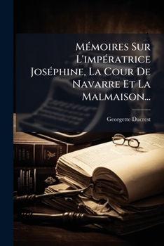 Paperback Mémoires Sur L'impératrice Joséphine, La Cour De Navarre Et La Malmaison... [French] Book