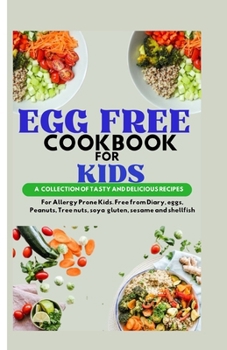 EGG FREE COOKBOOK FOR KIDS: A Collection of Tasty and Delicious Recipes For Allergy Prone Kids. Free From Diary, Eggs, Peanut, Tree Nut, Soya Gluten, Sesame and Shellfish