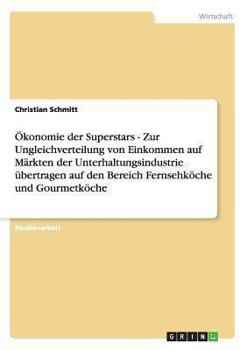 Paperback Ökonomie der Superstars - Zur Ungleichverteilung von Einkommen auf Märkten der Unterhaltungsindustrie übertragen auf den Bereich Fernsehköche und Gour [German] Book
