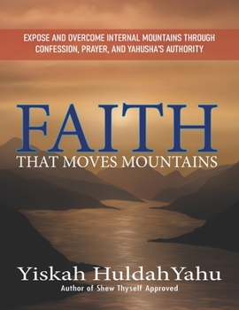 Paperback Faith that Moves Mountains: Expose and Overcome Internal Mountains Through Confession, Prayer, and Yahusha's Authority Book