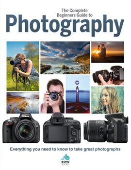 Hardcover The Complete Beginners Guide to Photography: Everything You Need to Know to Take Great Photographs Book