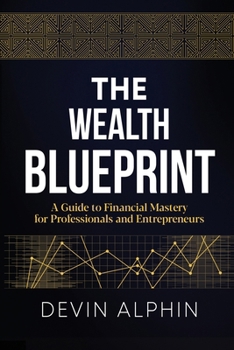 The Wealth Blueprint: A Guide to Financial Mastery for Professionals and Entrepreneurs