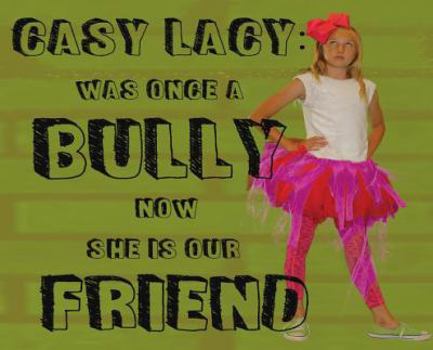 Hardcover Casy Lacy: Was Once A Bully Now She IS Our Friend Book
