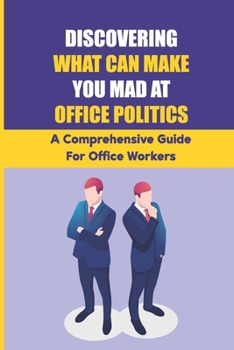 Paperback Discovering What Can Make You Mad At Office Politics: A Comprehensive Guide For Office Workers: Building Relationships With Difficult Co Workers Book