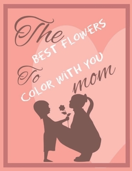 Paperback The Best Flowers to Color with You Mom: Quotes, Flowers, Variety of Flower Designs, flowery Spring Garden,100 pages, Relaxing Coloring book for everyo Book