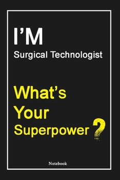 I'M Surgical Technologist What's Your Superpower ?: Surgical Technologist Notebook with Unique Touch For Every Surgical Technologist  | Diary | 120 ... Husband, Gift for Surgical Technologist ,B