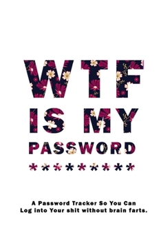 WTF Is My Password: Notebook, password book small 6” x 9” 120 Pages Organizer/Log Book/ Reminder/Notebook for Passwords and Shit/Password Book/Gift for Friends/Coworkers/Seniors/Mom/Dad/