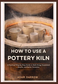 Paperback How To Use A Pottery Kiln: A Practical Step-by-Step Guide to Safe Firing, Consistent Results, and Better Ceramics. Book