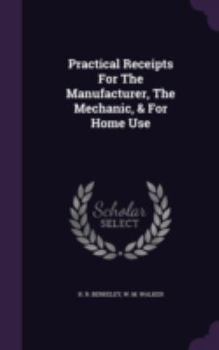 Hardcover Practical Receipts For The Manufacturer, The Mechanic, & For Home Use Book