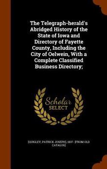 The Telegraph-Herald's Abridged History of the State of Iowa and Directory of Fayette County, Including the City of Oelwein, with a Complete Classified Business Directory;