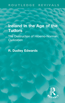 Ireland in the Age of the Tudors: The Destruction of Hiberno-Norman Civilization