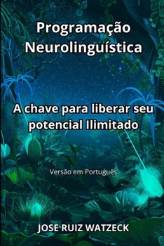 Programação Neurolinguística: A chave para liberar seu potencial Ilimitado (Portuguese Edition)