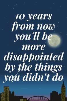 Paperback 10 years from now you'll be more disappointed by the things you didn't do: The Motivation Journal That Keeps Your Dreams /goals Alive and make it happ Book