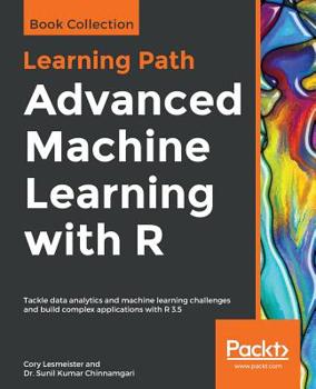 Paperback Advanced Machine Learning with R: Tackle data analytics and machine learning challenges and build complex applications with R 3.5 Book