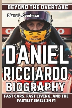 DANIEL RICCIARDO BIOGRAPHY: Beyond the Overtake - Fast Cars, Fast Living, and the Fastest Smile in F1