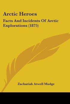 Arctic Heroes: Facts and Incidents of Arctic Explorations from the Earliest Voyages to the Discovery of the Fate of Sir John Franklin