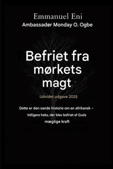 Befriet fra mørkets magt - Udvidet udgave 2025: DETTE ER DEN SANDE HISTORIE OM EN AFRIKANSK - EKSTRA HEKS UDFRIEDT AF GUDS MÆGTIGE KRAFT - UDVIDET ... from the Power of Darkness) (Danish Edition)