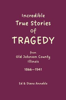 Perfect Paperback Incredible True Stories of Tragedy from Old Johnson County, Illinois 1866-1945 Book