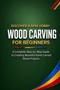 Wood Carving for Beginners: A Complete Step-by-Step Guide to Creating Beautiful Hand-Carved Wood Projects (Discover a New Hobby)