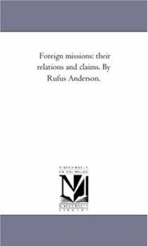 Foreign missions: their relations and claims. By Rufus Anderson.