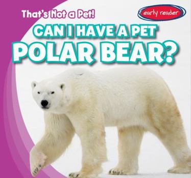 Can I Have a Pet Polar Bear? - Book  of the That's Not a Pet!