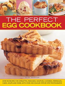 Hardcover The Perfect Egg Cookbook: Over 90 Recipes For Omelettes, Pancakes, Souffles, Custards, Meringues, Cakes, Soups And More, With Over 350 Step-By-Step Photographs Book
